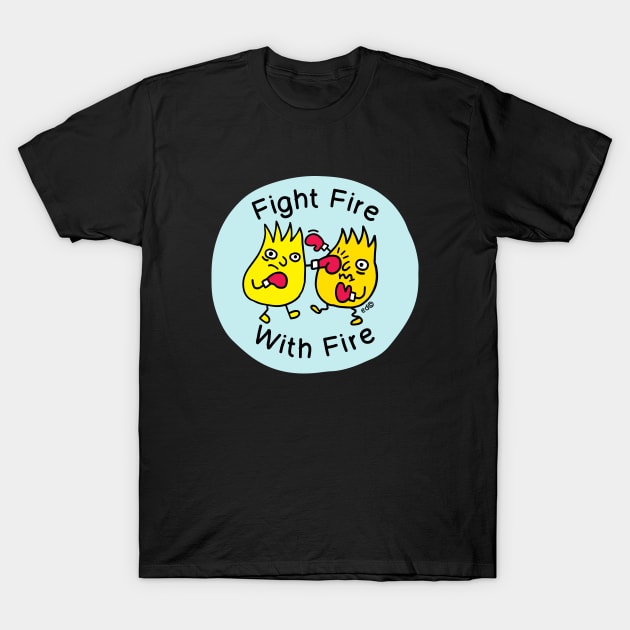 Fire Fire. With Fire. T-Shirt by Happy Sketchy